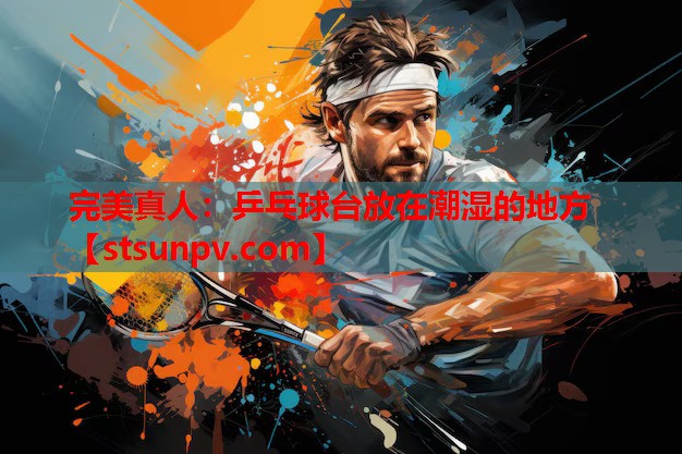 乒乓球台放在潮湿的地方 乒乓球台放在潮湿的地方