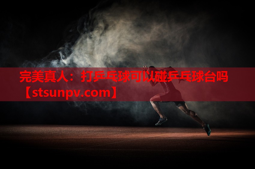 打乒乓球可以碰乒乓球台吗 打乒乓球可以碰乒乓球台吗