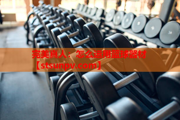 怎么运用篮球器材 怎么运用篮球器材