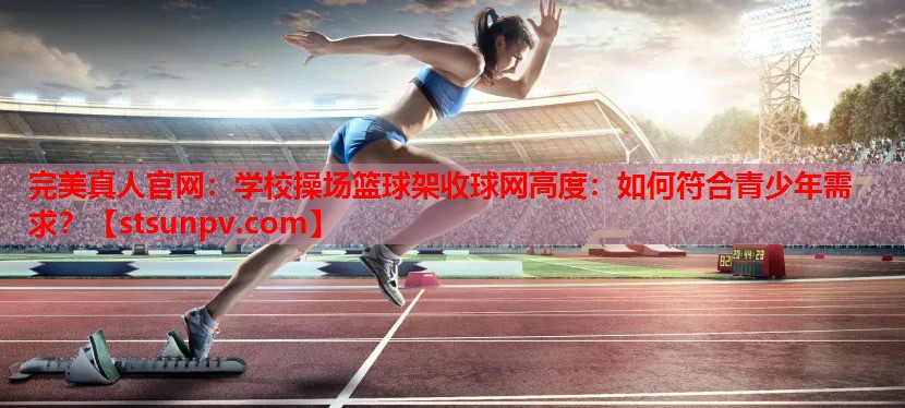 学校操场篮球架收球网高度:如何符合青少年需求? 学校操场篮球架收球网高度:如何符合青少年需求?