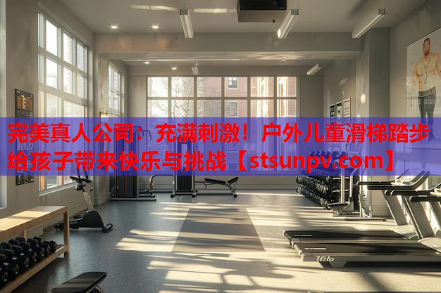 充满刺激!户外儿童滑梯踏步给孩子带来快乐与挑战 充满刺激!户外儿童滑梯踏步给孩子带来快乐与挑战
