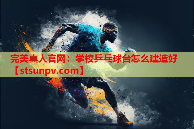 学校乒乓球台怎么建造好 学校乒乓球台怎么建造好