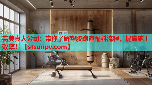 带你了解塑胶跑道配料流程,提高施工效率! 带你了解塑胶跑道配料流程,提高施工效率!