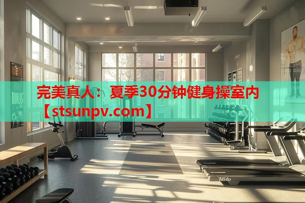 夏季30分钟健身操室内 夏季30分钟健身操室内