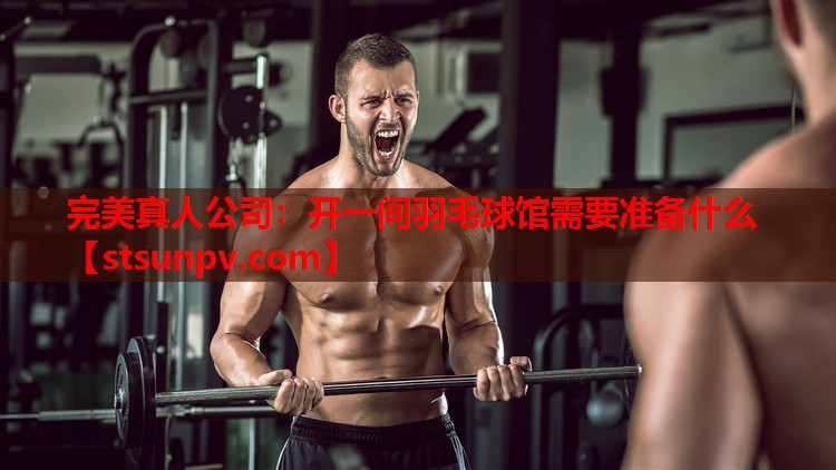 开一间羽毛球馆需要准备什么 开一间羽毛球馆需要准备什么
