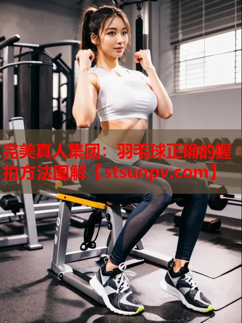 羽毛球正确的握拍方法图解 羽毛球正确的握拍方法图解