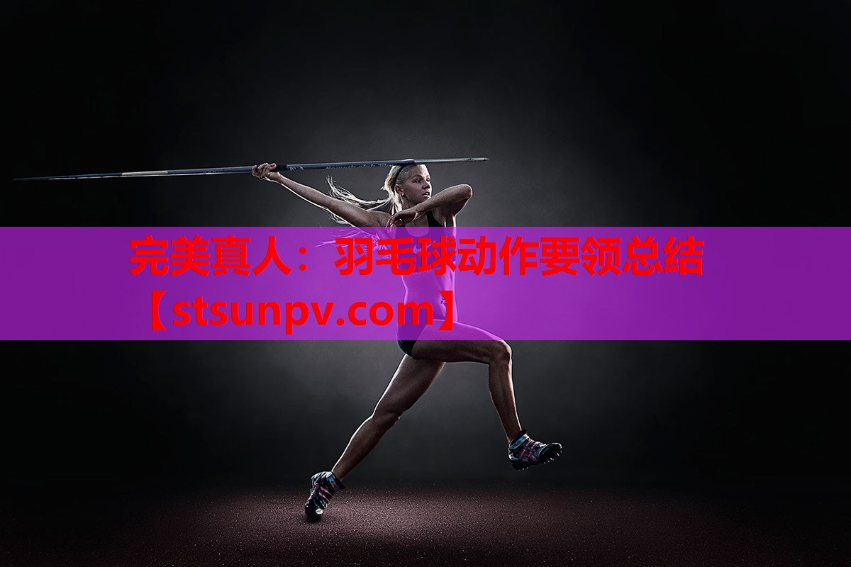 羽毛球动作要领总结 羽毛球动作要领总结