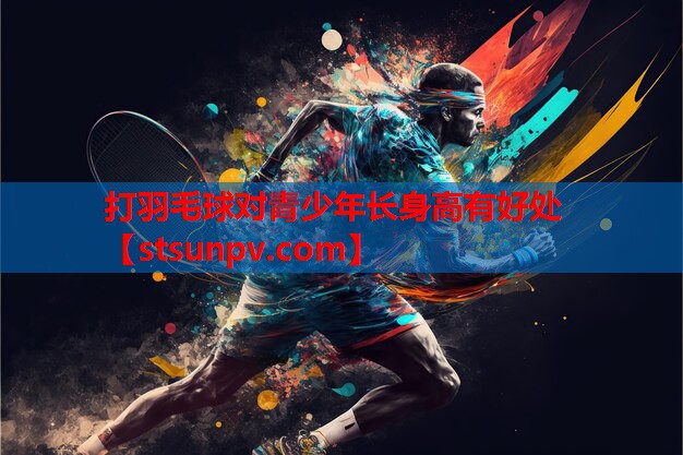 打羽毛球对青少年长身高有好处 打羽毛球对青少年长身高有好处