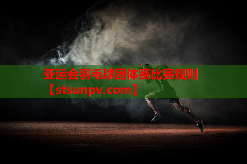 亚运会羽毛球团体赛比赛规则 亚运会羽毛球团体赛比赛规则