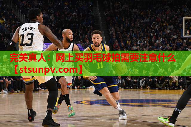 网上买羽毛球拍需要注意什么 网上买羽毛球拍需要注意什么