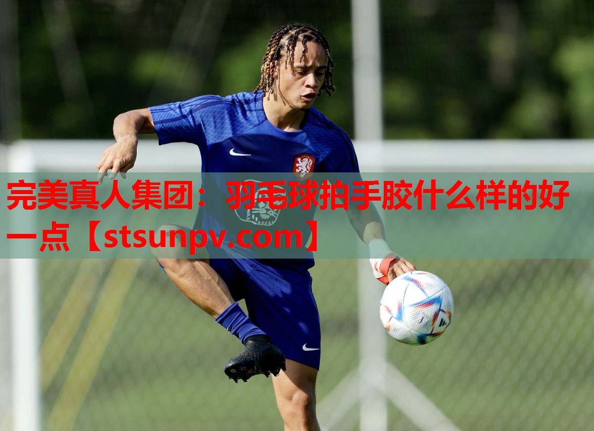 羽毛球拍手胶什么样的好一点 羽毛球拍手胶什么样的好一点