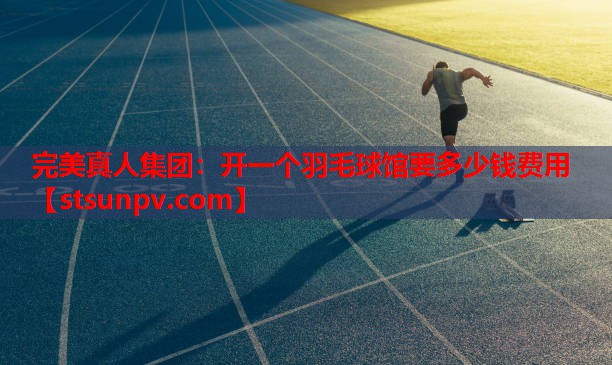 开一个羽毛球馆要多少钱费用 开一个羽毛球馆要多少钱费用