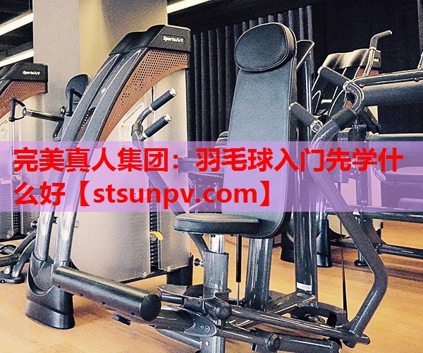 羽毛球入门先学什么好 羽毛球入门先学什么好