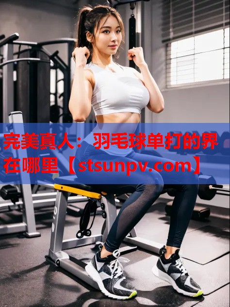 羽毛球单打的界在哪里 羽毛球单打的界在哪里