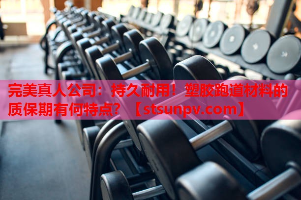 持久耐用!塑胶跑道材料的质保期有何特点? 持久耐用!塑胶跑道材料的质保期有何特点?