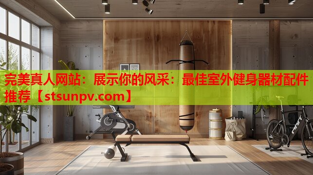 展示你的风采:最佳室外健身器材配件推荐 展示你的风采:最佳室外健身器材配件推荐