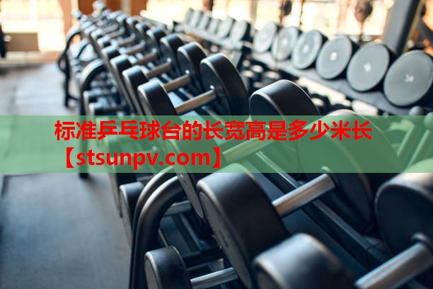 标准乒乓球台的长宽高是多少米长 标准乒乓球台的长宽高是多少米长