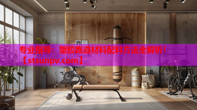 专业指导:塑胶跑道材料配料方法全解析! 专业指导:塑胶跑道材料配料方法全解析!
