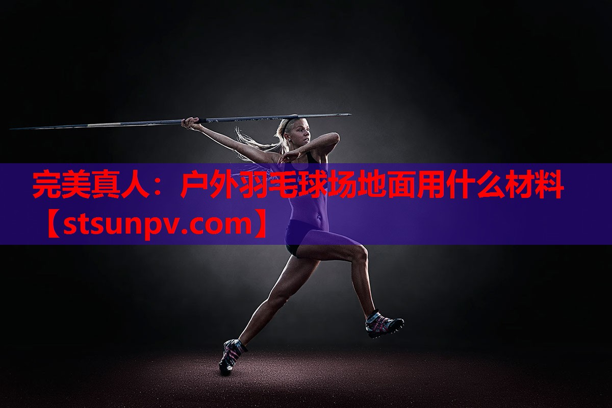 户外羽毛球场地面用什么材料 户外羽毛球场地面用什么材料