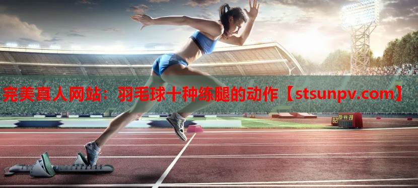 羽毛球十种练腿的动作 羽毛球十种练腿的动作