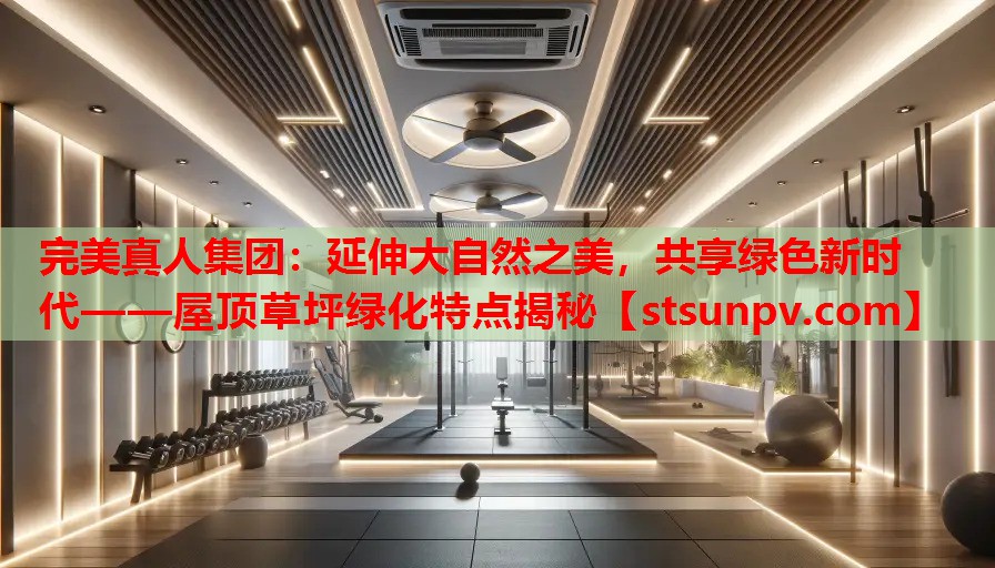 延伸大自然之美,共享绿色新时代——屋顶草坪绿化特点揭秘 延伸大自然之美,共享绿色新时代——屋顶草坪绿化特点揭秘