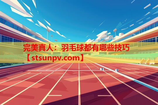 羽毛球都有哪些技巧 羽毛球都有哪些技巧