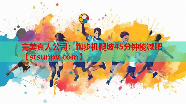 跑步机爬坡45分钟能减肥 跑步机爬坡45分钟能减肥