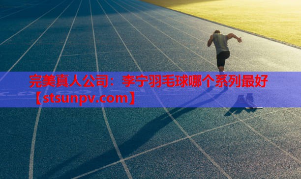 李宁羽毛球哪个系列最好 李宁羽毛球哪个系列最好