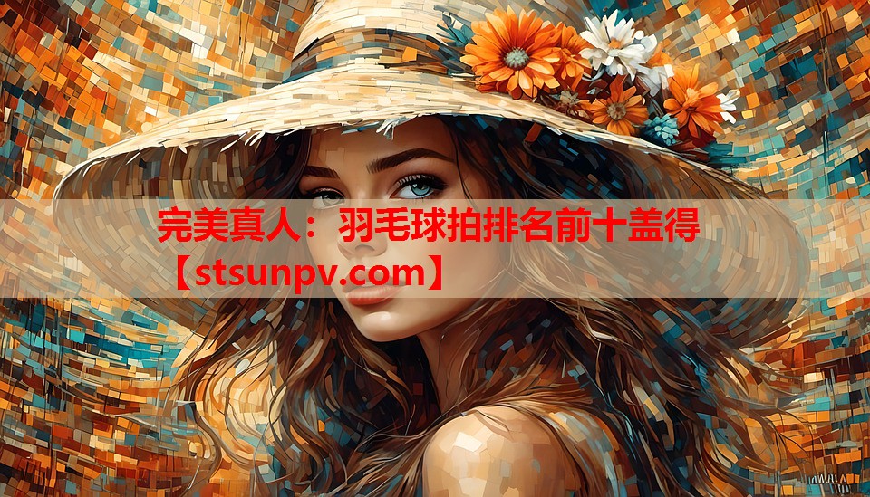 羽毛球拍排名前十盖得 羽毛球拍排名前十盖得